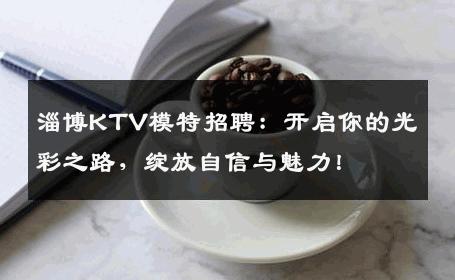 淄博KTV模特招聘：开启你的光彩之路，绽放自信与魅力！