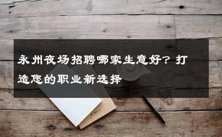 永州夜场招聘哪家生意好？打造您的职业新选择