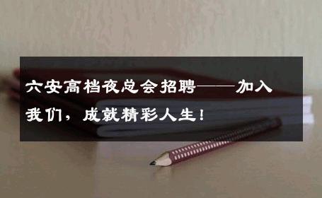六安高档夜总会招聘——加入我们，成就精彩人生！