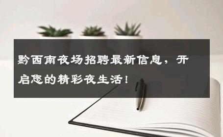 黔西南夜场招聘最新信息，开启您的精彩夜生活！
