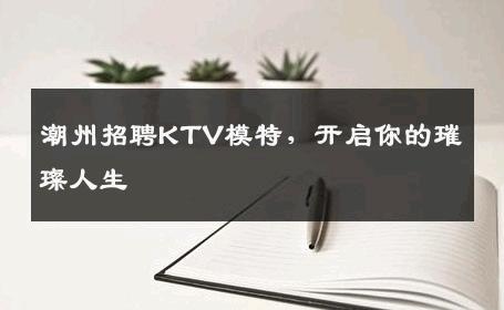 潮州招聘KTV模特，开启你的璀璨人生