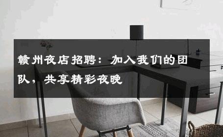 赣州夜店招聘：加入我们的团队，共享精彩夜晚