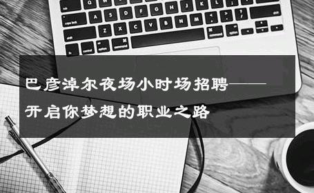 巴彦淖尔夜场小时场招聘——开启你梦想的职业之路