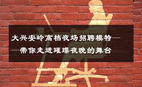 大兴安岭高档夜场招聘模特——带你走进璀璨夜晚的舞台