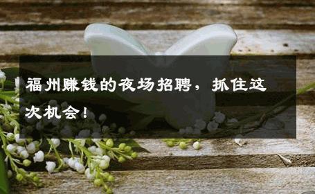 福州赚钱的夜场招聘，抓住这次机会！