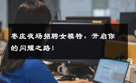 枣庄夜场招聘女模特，开启你的闪耀之路！