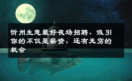 忻州生意最好夜场招聘，吸引你的不仅是薪资，还有无穷的机会