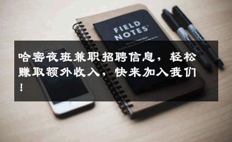 哈密夜班兼职招聘信息，轻松赚取额外收入，快来加入我们！