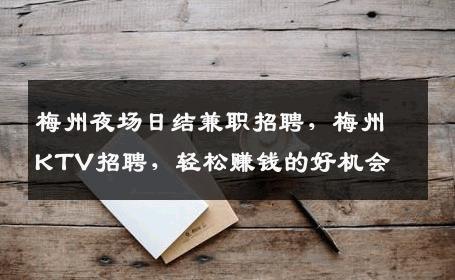 梅州夜场日结兼职招聘，梅州KTV招聘，轻松赚钱的好机会