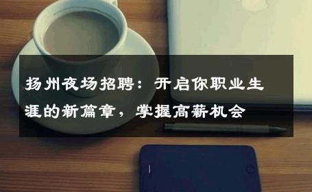 扬州夜场招聘：开启你职业生涯的新篇章，掌握高薪机会