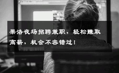果洛夜场招聘兼职，轻松赚取高薪，机会不容错过！