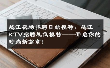 怒江夜场招聘日结模特，怒江KTV招聘礼仪模特——开启你的时尚新篇章！
