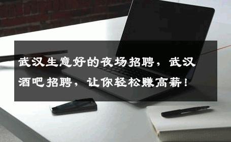 武汉生意好的夜场招聘，武汉酒吧招聘，让你轻松赚高薪！