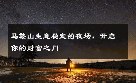 马鞍山生意稳定的夜场，开启你的财富之门