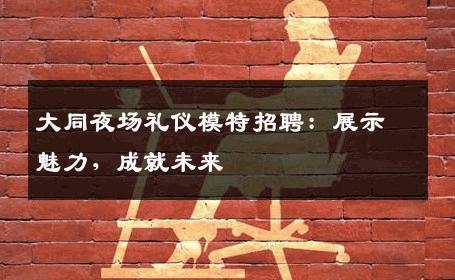 大同夜场礼仪模特招聘：展示魅力，成就未来