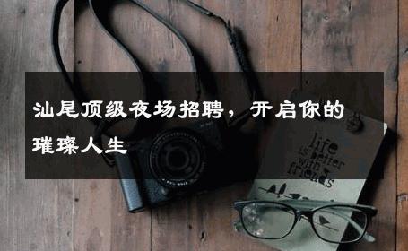 汕尾顶级夜场招聘，开启你的璀璨人生