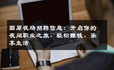 固原夜场招聘信息：开启你的夜间职业之旅，轻松赚钱，乐享生活