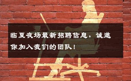 临夏夜场最新招聘信息，诚邀你加入我们的团队！