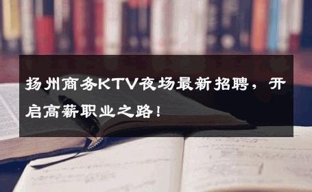 扬州商务KTV夜场最新招聘，开启高薪职业之路！