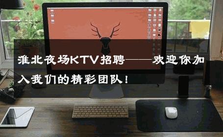 淮北夜场KTV招聘——欢迎你加入我们的精彩团队！