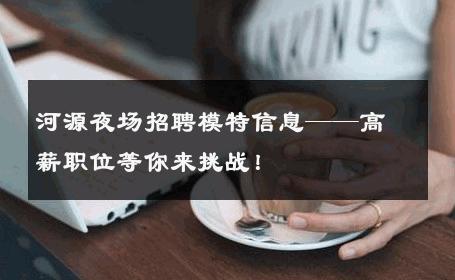 河源夜场招聘模特信息——高薪职位等你来挑战！