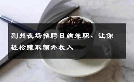 荆州夜场招聘日结兼职，让你轻松赚取额外收入