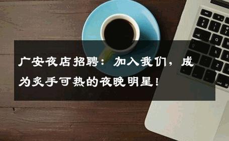 广安夜店招聘：加入我们，成为炙手可热的夜晚明星！