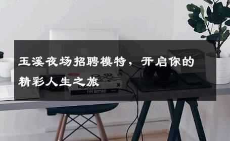 玉溪夜场招聘模特，开启你的精彩人生之旅
