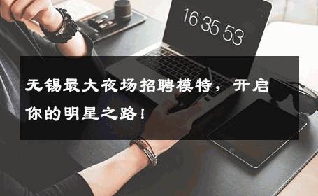 无锡最大夜场招聘模特，开启你的明星之路！