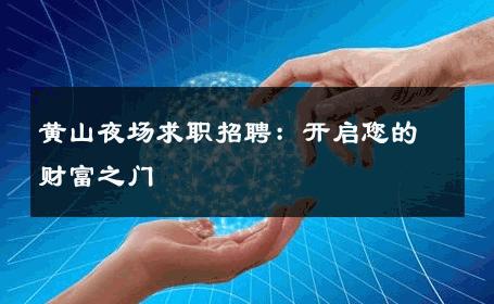 黄山夜场求职招聘：开启您的财富之门