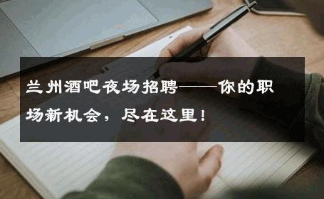 兰州酒吧夜场招聘——你的职场新机会，尽在这里！