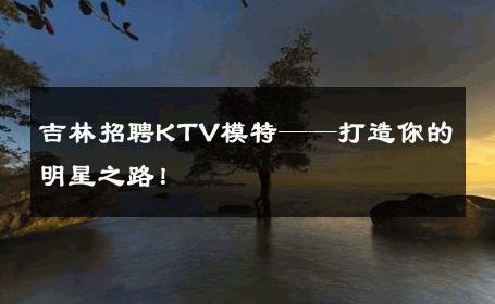 吉林招聘KTV模特——打造你的明星之路！