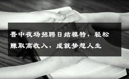 晋中夜场招聘日结模特，轻松赚取高收入，成就梦想人生