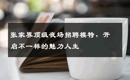张家界顶级夜场招聘模特，开启不一样的魅力人生