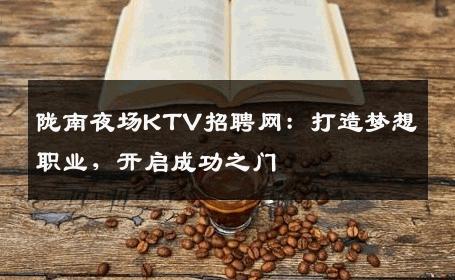 陇南夜场KTV招聘网：打造梦想职业，开启成功之门