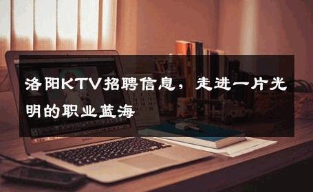 洛阳KTV招聘信息，走进一片光明的职业蓝海