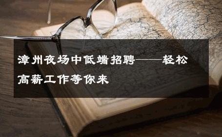 漳州夜场中低端招聘——轻松高薪工作等你来