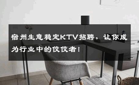 宿州生意稳定KTV招聘，让你成为行业中的佼佼者！