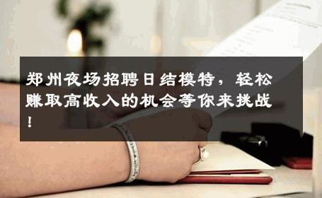 郑州夜场招聘日结模特，轻松赚取高收入的机会等你来挑战！