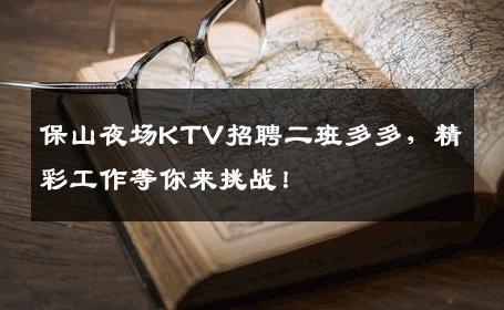 保山夜场KTV招聘二班多多，精彩工作等你来挑战！