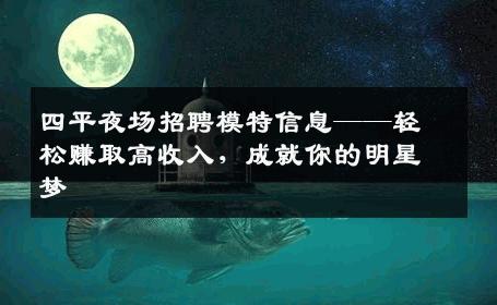 四平夜场招聘模特信息——轻松赚取高收入，成就你的明星梦