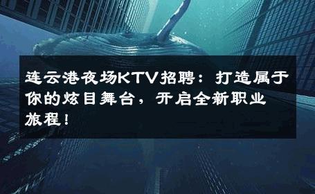 连云港夜场KTV招聘：打造属于你的炫目舞台，开启全新职业旅程！
