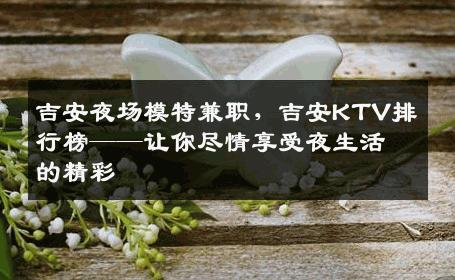 吉安夜场模特兼职，吉安KTV排行榜——让你尽情享受夜生活的精彩