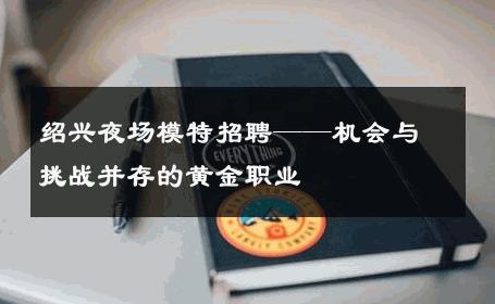 绍兴夜场模特招聘——机会与挑战并存的黄金职业