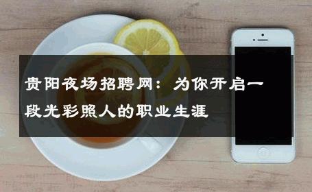 贵阳夜场招聘网：为你开启一段光彩照人的职业生涯
