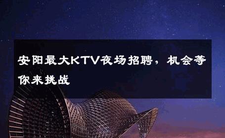 安阳最大KTV夜场招聘，机会等你来挑战