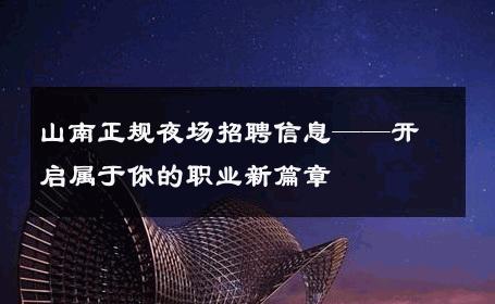 山南正规夜场招聘信息——开启属于你的职业新篇章
