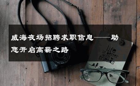 威海夜场招聘求职信息——助您开启高薪之路