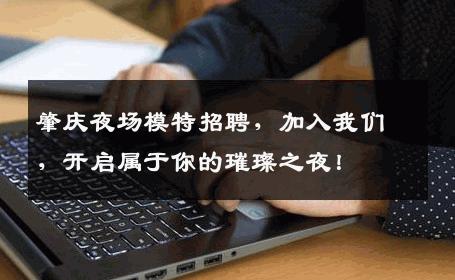 肇庆夜场模特招聘，加入我们，开启属于你的璀璨之夜！