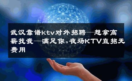 武汉靠谱ktv对外招聘—想拿高薪找我—满足你,夜场KTV直招无费用